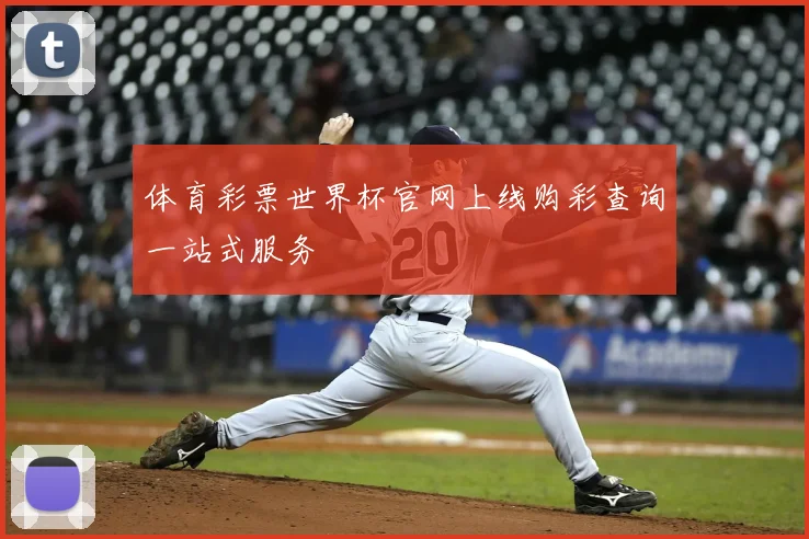 体育彩票世界杯官网上线购彩查询一站式服务