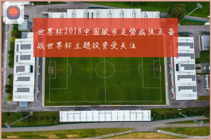 世界杯2018中国股市走势成焦点 备战世界杯主题投资受关注