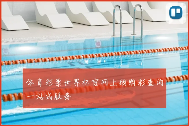 体育彩票世界杯官网上线购彩查询一站式服务