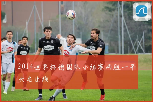2014世界杯德国队小组赛两胜一平头名出线