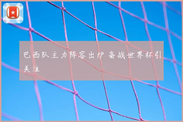 巴西队主力阵容出炉 备战世界杯引关注