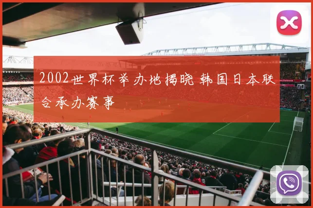 2002世界杯举办地揭晓 韩国日本联合承办赛事