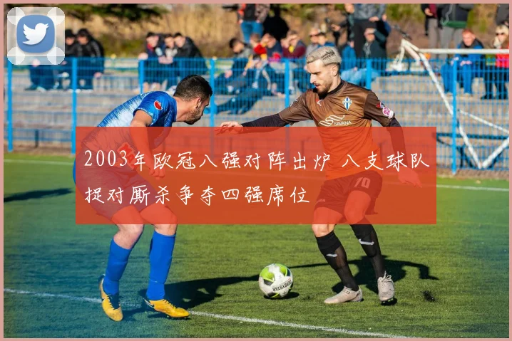 2003年欧冠八强对阵出炉 八支球队捉对厮杀争夺四强席位