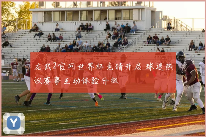 龙武2官网世界杯竞猜开启 球迷热议赛事互动体验升级